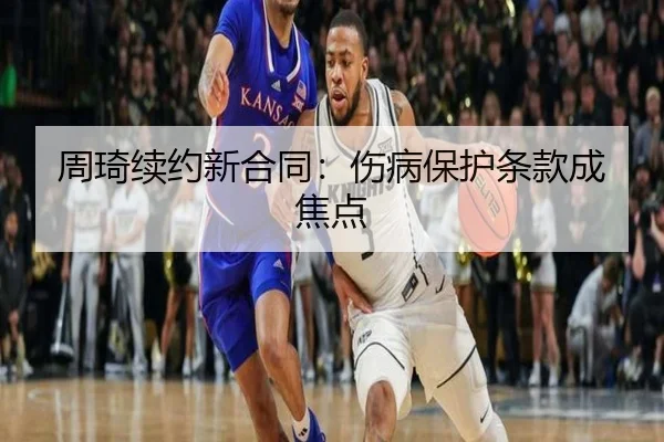 周琦续约新合同：伤病保护条款成焦点